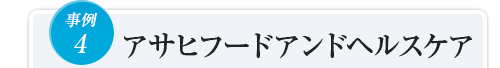 事例4アサヒフードアンドヘルスケア