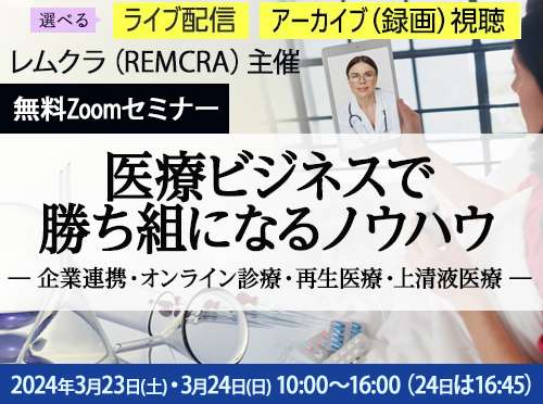 レムクラ（REMCRA）主催　無料Zoomセミナー　医療ビジネスで勝ち組になるノウハウ― 企業連携・オンライン診療・再生医療・上清液医療 ―3月23日、24日