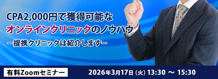 CPA2,000円で獲得可能なオンラインクリニックのノウハウ －提携クリニックは紹介します－ 有料zoomセミナー2026年3月17日(火) 13:30 ～ 15:30