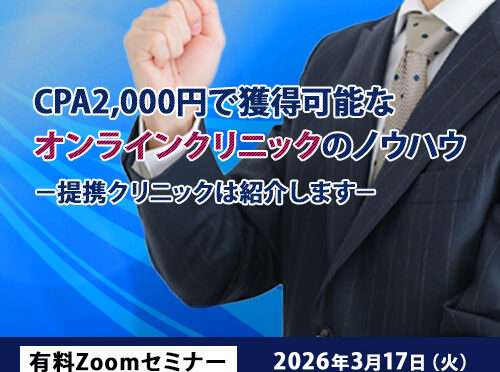 CPA2,000円で獲得可能なオンラインクリニックのノウハウ －提携クリニックは紹介します－ 有料zoomセミナー2026年3月17日(火) 13:30 ～ 15:30